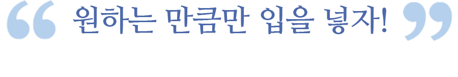 원하는 만큼만 입을 넣자
