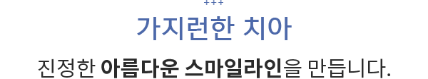 가지런한 치아 진정한 아름다운 스마일라인을 만듭니다.